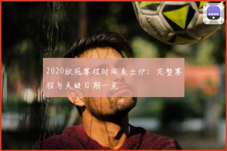 2020欧冠赛程时间表出炉：完整赛程与关键日期一览