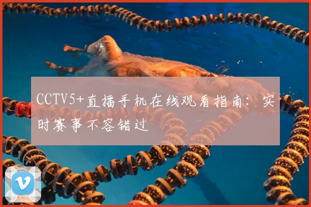 CCTV5+直播手机在线观看指南：实时赛事不容错过