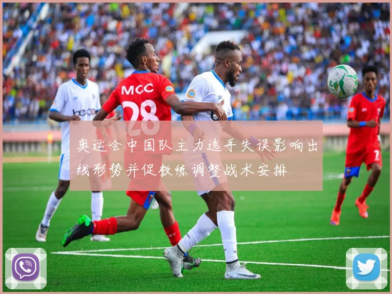 奥运会中国队主力选手失误影响出线形势并促教练调整战术安排