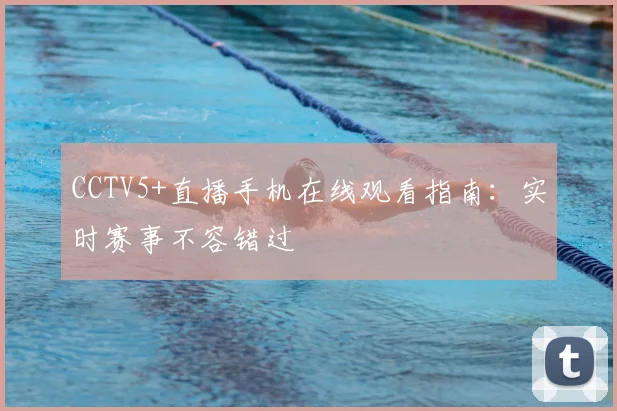 CCTV5+直播手机在线观看指南:实时赛事不容错过