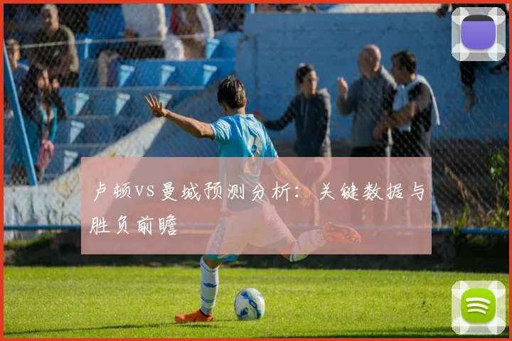 卢顿vs曼城预测分析：关键数据与胜负前瞻