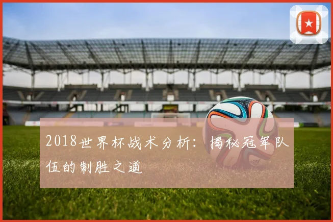 2018世界杯战术分析：揭秘冠军队伍的制胜之道