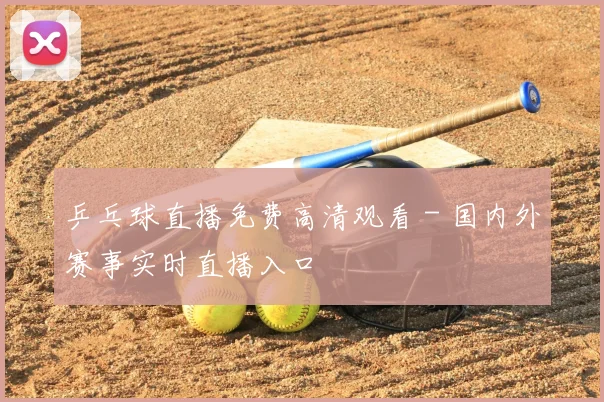 乒乓球直播免费高清观看 - 国内外赛事实时直播入口