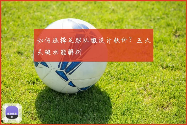 如何选择足球队徽设计软件？五大关键功能解析