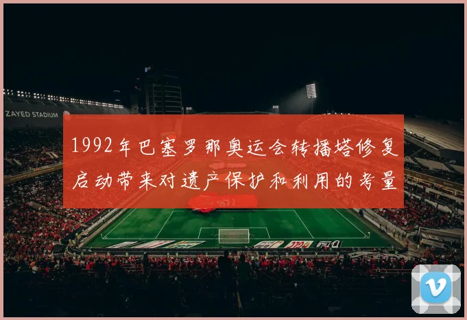 1992年巴塞罗那奥运会转播塔修复启动带来对遗产保护和利用的考量