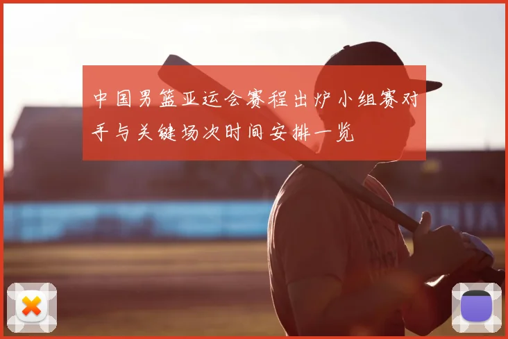 中国男篮亚运会赛程出炉小组赛对手与关键场次时间安排一览